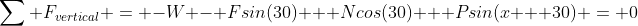 \sum F_{vertical} = -W - Fsin(30) + Ncos(30) + Psin(x + 30) = 0