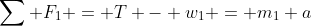 \sum F_1 = T - w_1 = m_1 a