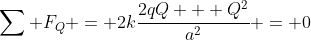 \sum F_Q = 2k\frac{2qQ + Q^2}{a^2} = 0