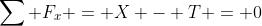 \sum F_x = X - T = 0