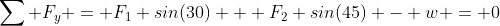 \sum F_y = F_1 sin(30) + F_2 sin(45) - w = 0