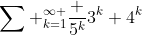 \sum _{k=1}^{\infty }{\frac {{5}^{k}}{{3}^{k}+{4}^{k}}}