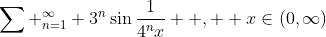 \sum _{n=1}^{\infty} 3^{n}\sin\frac{1}{4^{n}x}  ,  x\in(0,\infty)