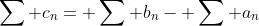\sum c_n= \sum b_n- \sum a_n