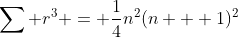 \sum r^3 = \frac{1}{4}n^2(n + 1)^2