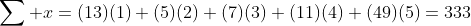 \sum x=(13)(1)+(5)(2)+(7)(3)+(11)(4)+(49)(5)=333