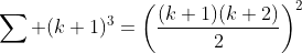 \sum_{} (k+1)^3=\left(\frac{(k+1)(k+2)}{2}\right)^2
