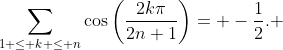 \sum_{1 \le k \le n}\cos\left(\frac{2k\pi}{2n+1}\right)= -\frac{1}{2}. 