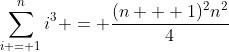 \sum_{i = 1}^{n}i^3 = \frac{(n + 1)^2n^2}{4}