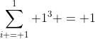 \sum_{i = 1}^1 1^3 = 1