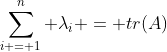 \sum_{i = 1}^n \lambda_i = tr(A)