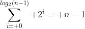 \sum_{i= 0}^{log_2(n-1)} 2^i= n-1