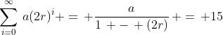 \sum_{i=0}^{\infty}\,a(2r)^i =\, \frac{a}{1\, -\, (2r)}\, =\, 15