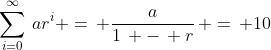 \sum_{i=0}^{\infty}\,ar^i =\, \frac{a}{1\, -\, r}\, =\, 10