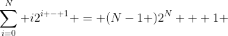 \sum_{i=0}^{N} i2^{i - 1} = (N-1 )2^{N} + 1 