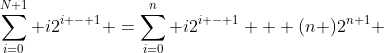 \sum_{i=0}^{N+1} i2^{i - 1} =\sum_{i=0}^n i2^{i - 1} + (n )2^{n+1} 