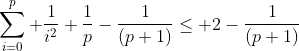 \sum_{i=0}^{p} \frac{1}{i^2}+\frac{1}{p}-\frac{1}{(p+1)}\leq 2-\frac{1}{(p+1)}