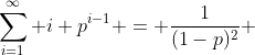 \sum_{i=1}^{\infty} i p^{i-1} = \frac{1}{(1-p)^2} 