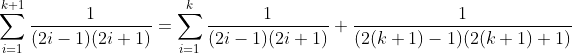 \sum_{i=1}^{k+1}\frac{1}{(2i-1)(2i+1)}=\sum_{i=1}^{k}\frac{1}{(2i-1)(2i+1)}+\frac{1}{(2(k+1)-1)(2(k+1)+1)}