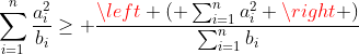 \sum_{i=1}^{n}\frac{a_i^2}{{b_i}}\geq \frac{\left ( \sum_{i=1}^{n}a_i^2 \right )}{\sum_{i=1}^{n}b_i}