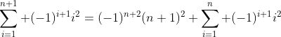 \sum_{i=1}^{n+1} (-1)^{i+1}i^2=(-1)^{n+2}(n+1)^2+\sum_{i=1}^{n} (-1)^{i+1}i^2