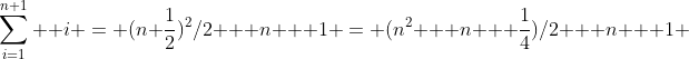 \sum_{i=1}^{n+1}  i = (n+\frac{1}{2})^2/2 + n + 1 = (n^2 + n + \frac{1}{4})/2 + n + 1 