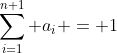 \sum_{i=1}^{n+1} a_i = 1
