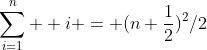 \sum_{i=1}^n  i = (n+\frac{1}{2})^2/2