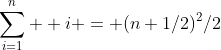 \sum_{i=1}^n  i = (n+1/2)^2/2