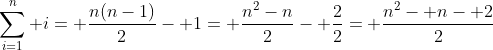 \sum_{i=1}^n i= \frac{n(n-1)}{2}- 1= \frac{n^2-n}{2}- \frac{2}{2}= \frac{n^2- n- 2}{2}