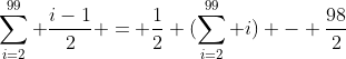 \sum_{i=2}^{99} \frac{i-1}{2} = \frac{1}{2} (\sum_{i=2}^{99} i) - \frac{98}2