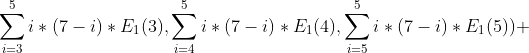 \sum_{i=3}^{5}i*(7-i)*E_{1}(3),\sum_{i=4}^{5}i*(7-i)*E_{1}(4),\sum_{i=5}^{5}i*(7-i)*E_{1}(5)) 