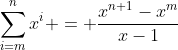 \sum_{i=m}^{n}x^i = \frac{x^{n+1}-x^m}{x-1}