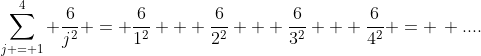 \sum_{j = 1}^{4} \frac{6}{j^2} = \frac{6}{1^2} + \frac{6}{2^2} + \frac{6}{3^2} + \frac{6}{4^2} = \, ....