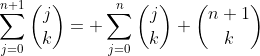 \sum_{j=0}^{n+1}\binom{j}{k}= \sum_{j=0}^{n}\binom{j}{k}+\binom{n+1}{k}