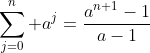 \sum_{j=0}^n a^j=\frac{a^{n+1}-1}{a-1}