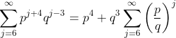 \sum_{j=6}^{\infty}p^{j+4}{q^{j-3}}=p^4 q^3\sum_{j=6}^{\infty}\left(\frac{p}{q}\right)^j