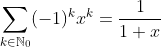 \sum_{k\in\mathbb{N}_{0}}(-1)^{k}x^{k}=\frac{1}{1+x}