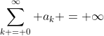 \sum_{k = 0}^{\infty} a_k = \infty