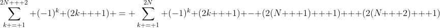 \sum_{k = 1}^{2N + 2} (-1)^k (2k + 1) = \sum_{k = 1}^{2N} (-1)^k (2k + 1) - (2(N + 1) + 1) + (2(N + 2) + 1)