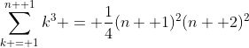 \sum_{k = 1}^{n+ 1}k^3 = \frac{1}{4}(n+ 1)^2(n+ 2)^2