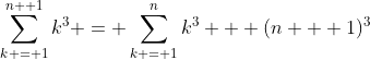 \sum_{k = 1}^{n+ 1}k^3 = \sum_{k = 1}^nk^3 + (n + 1)^3