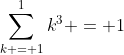 \sum_{k = 1}^1k^3 = 1