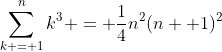 \sum_{k = 1}^nk^3 = \frac{1}{4}n^2(n+ 1)^2