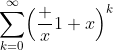 \sum_{k=0}^\infty\Bigl(\frac x{1+x}\Bigr)^k
