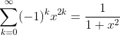 \sum_{k=0}^{\infty}(-1)^{k}x^{2k}=\frac{1}{1+x^{2}}