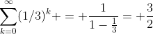 \sum_{k=0}^{\infty}(1/3)^k = \frac{1}{1-\frac{1}{3}}= \frac{3}{2}