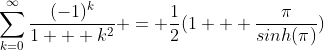 \sum_{k=0}^{\infty}\frac{(-1)^k}{1 + k^2} = \frac{1}{2}(1 + \frac{\pi}{sinh(\pi)})