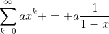 \sum_{k=0}^{\infty}ax^k = a\frac{1}{1-x}