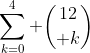 \sum_{k=0}^{4} {{12}\choose k}